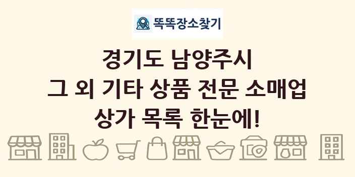 경기도 남양주시 그 외 기타 상품 전문 소매업 상가 목록 및 정보