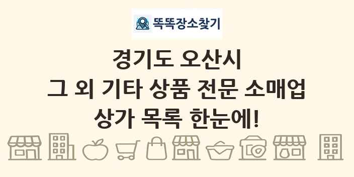 경기도 오산시 그 외 기타 상품 전문 소매업 상가 목록 및 정보