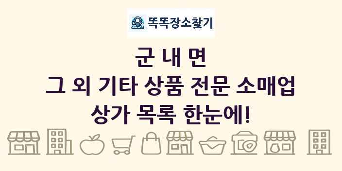 군내면 그 외 기타 상품 전문 소매업 상가 목록 및 정보