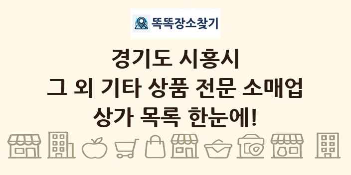 경기도 시흥시 그 외 기타 상품 전문 소매업 상가 목록 및 정보