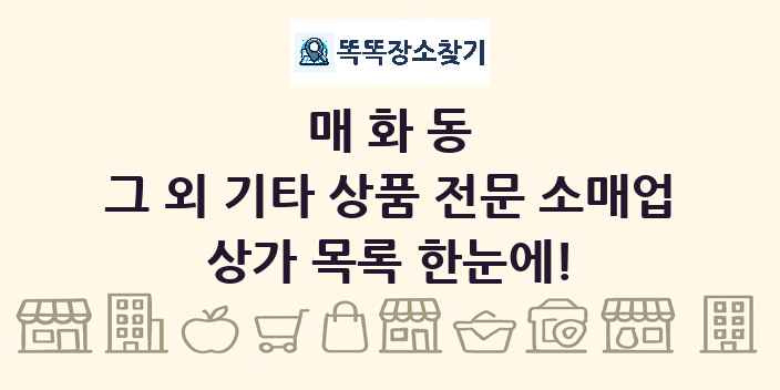 매화동 그 외 기타 상품 전문 소매업 상가 목록 및 정보