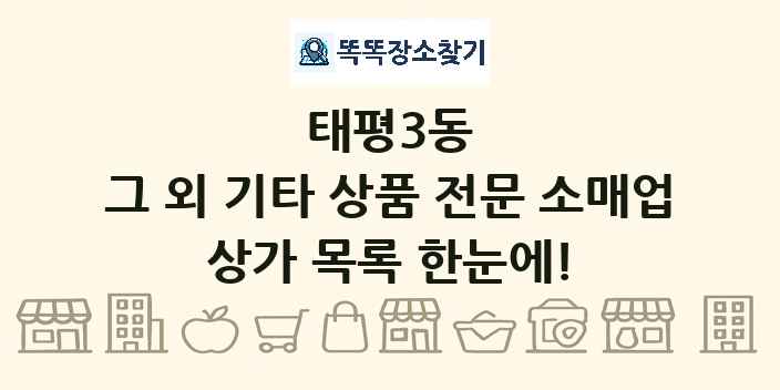 태평3동 그 외 기타 상품 전문 소매업 상가 목록 및 정보