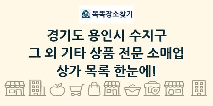 경기도 용인시 수지구 그 외 기타 상품 전문 소매업 상가 목록 및 정보
