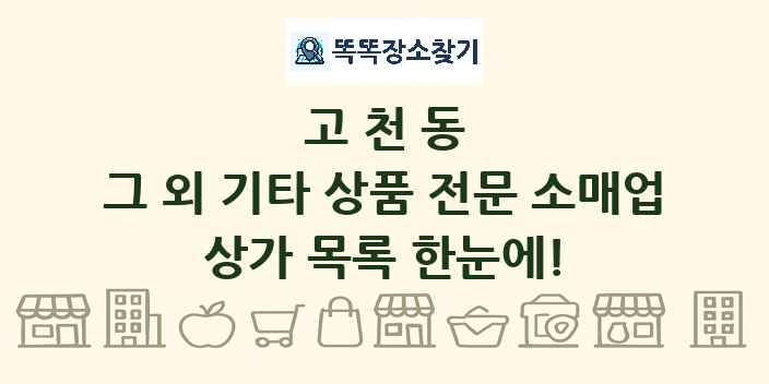 고천동 그 외 기타 상품 전문 소매업 상가 목록 및 정보