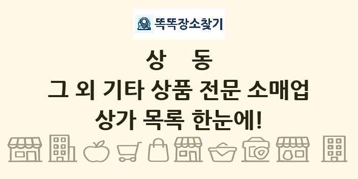 상동 그 외 기타 상품 전문 소매업 상가 목록 및 정보