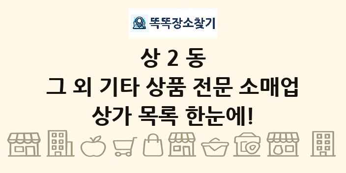 상2동 그 외 기타 상품 전문 소매업 상가 목록 및 정보