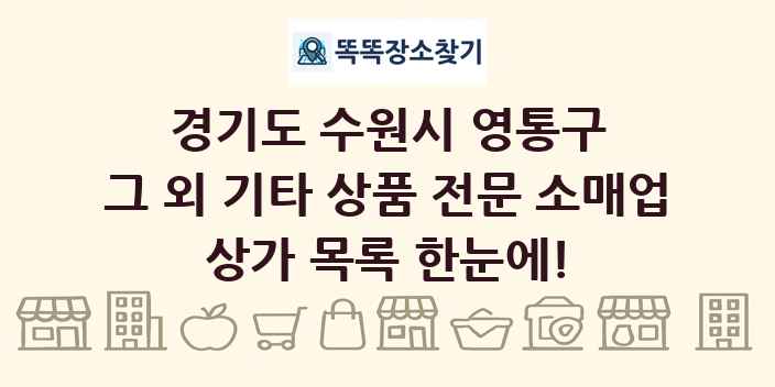 경기도 수원시 영통구 그 외 기타 상품 전문 소매업 상가 목록 및 정보