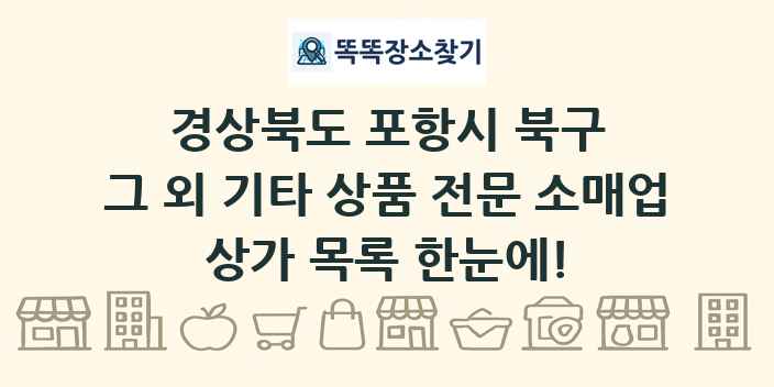 경상북도 포항시 북구 그 외 기타 상품 전문 소매업 상가 목록 및 정보