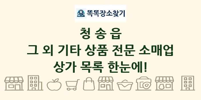 청송읍 그 외 기타 상품 전문 소매업 상가 목록 및 정보