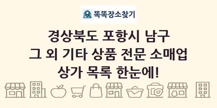 경상북도 포항시 남구 그 외 기타 상품 전문 소매업 상가 목록 및 정보