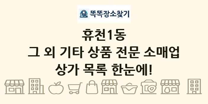 휴천1동 그 외 기타 상품 전문 소매업 상가 목록 및 정보