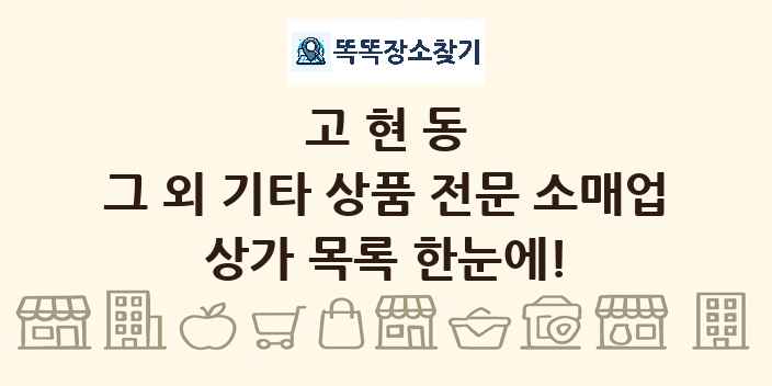 고현동 그 외 기타 상품 전문 소매업 상가 목록 및 정보