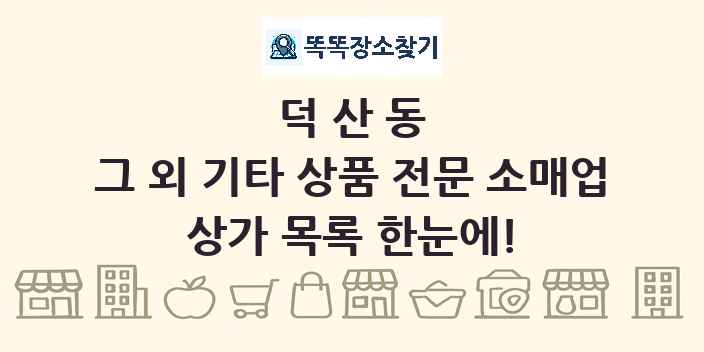 덕산동 그 외 기타 상품 전문 소매업 상가 목록 및 정보