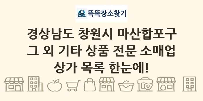 경상남도 창원시 마산합포구 그 외 기타 상품 전문 소매업 상가 목록 및 정보