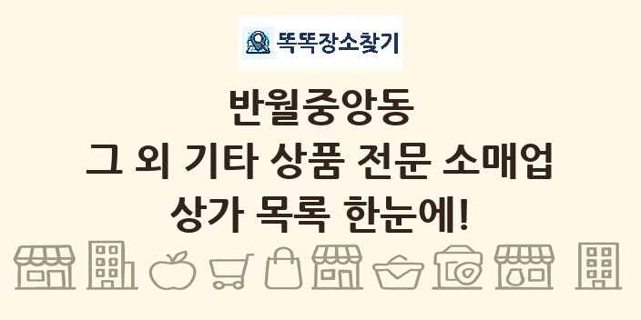 반월중앙동 그 외 기타 상품 전문 소매업 상가 목록 및 정보