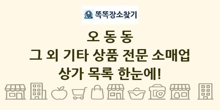 오동동 그 외 기타 상품 전문 소매업 상가 목록 및 정보
