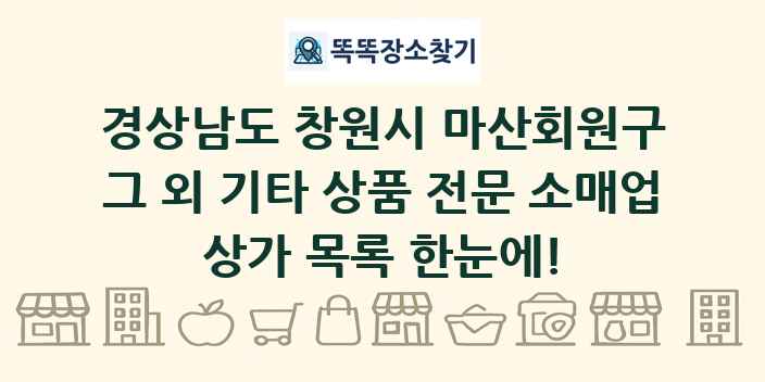 경상남도 창원시 마산회원구 그 외 기타 상품 전문 소매업 상가 목록 및 정보