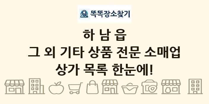 하남읍 그 외 기타 상품 전문 소매업 상가 목록 및 정보