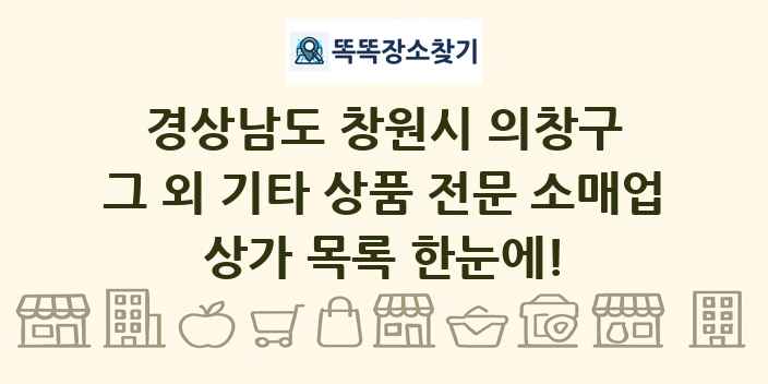 경상남도 창원시 의창구 그 외 기타 상품 전문 소매업 상가 목록 및 정보