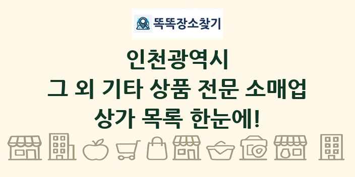 인천광역시 그 외 기타 상품 전문 소매업 상가 목록 및 정보