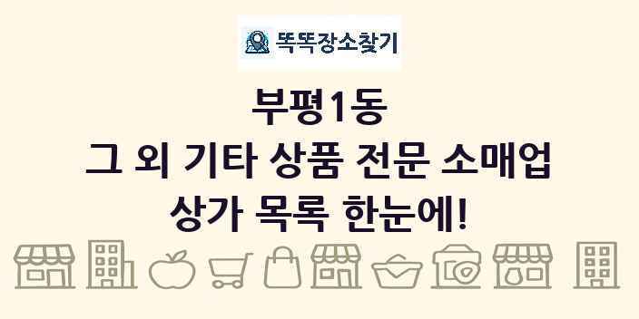 부평1동 그 외 기타 상품 전문 소매업 상가 목록 및 정보