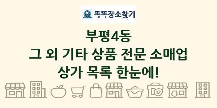 부평4동 그 외 기타 상품 전문 소매업 상가 목록 및 정보
