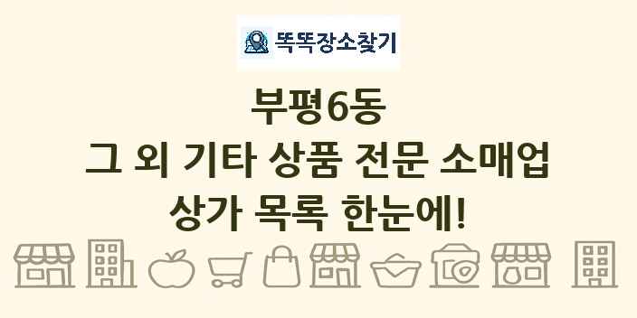 부평6동 그 외 기타 상품 전문 소매업 상가 목록 및 정보