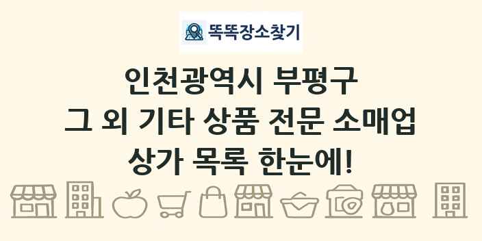 인천광역시 부평구 그 외 기타 상품 전문 소매업 상가 목록 및 정보