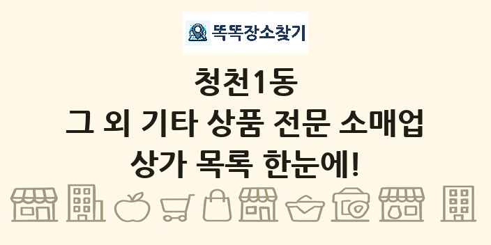 청천1동 그 외 기타 상품 전문 소매업 상가 목록 및 정보
