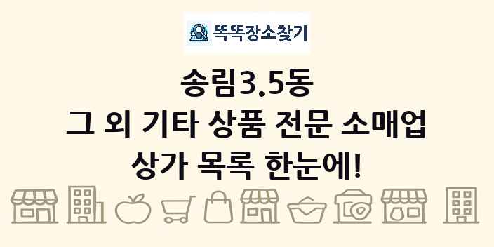 송림3.5동 그 외 기타 상품 전문 소매업 상가 목록 및 정보