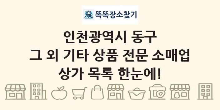 인천광역시 동구 그 외 기타 상품 전문 소매업 상가 목록 및 정보