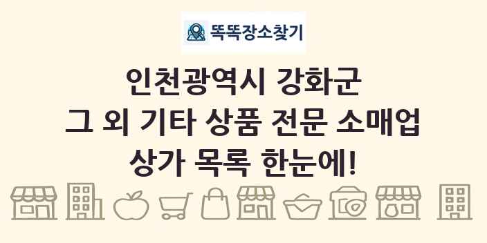 인천광역시 강화군 그 외 기타 상품 전문 소매업 상가 목록 및 정보