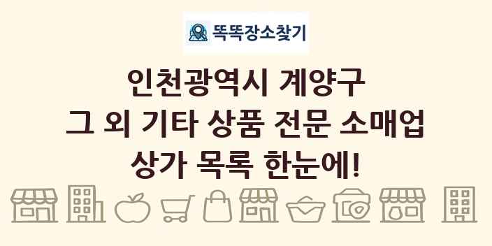 인천광역시 계양구 그 외 기타 상품 전문 소매업 상가 목록 및 정보