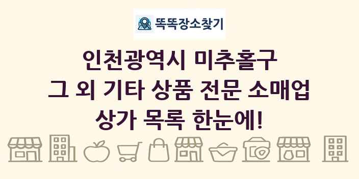 인천광역시 미추홀구 그 외 기타 상품 전문 소매업 상가 목록 및 정보