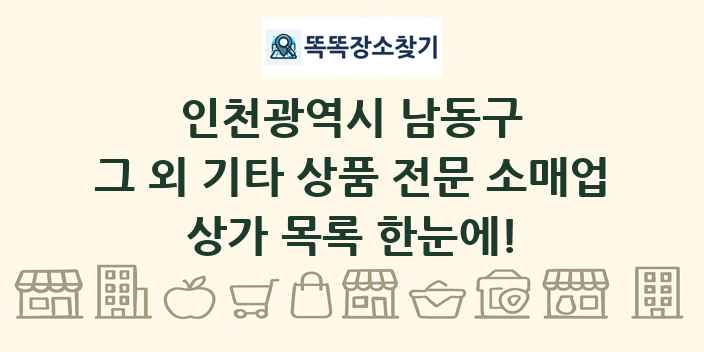 인천광역시 남동구 그 외 기타 상품 전문 소매업 상가 목록 및 정보