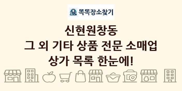 신현원창동 그 외 기타 상품 전문 소매업 상가 목록 및 정보