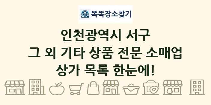 인천광역시 서구 그 외 기타 상품 전문 소매업 상가 목록 및 정보