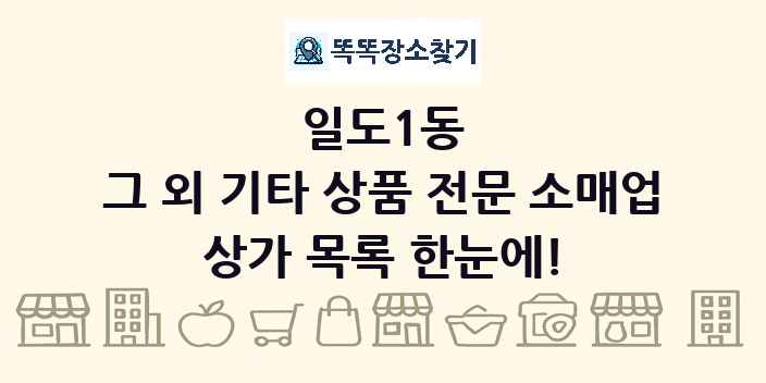 일도1동 그 외 기타 상품 전문 소매업 상가 목록 및 정보