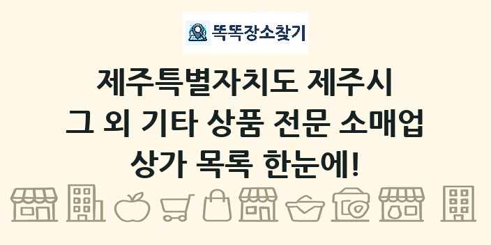 제주특별자치도 제주시 그 외 기타 상품 전문 소매업 상가 목록 및 정보