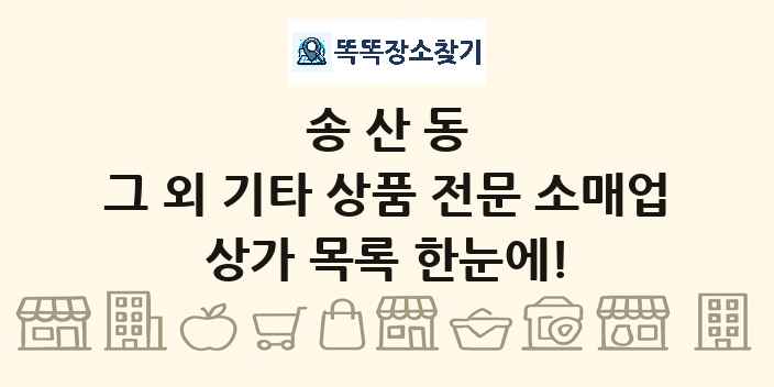 송산동 그 외 기타 상품 전문 소매업 상가 목록 및 정보
