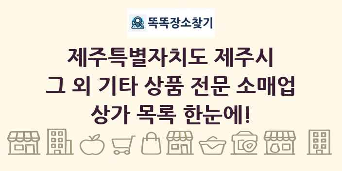 제주특별자치도 제주시 그 외 기타 상품 전문 소매업 상가 목록 및 정보