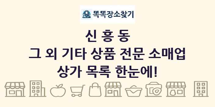 신흥동 그 외 기타 상품 전문 소매업 상가 목록 및 정보