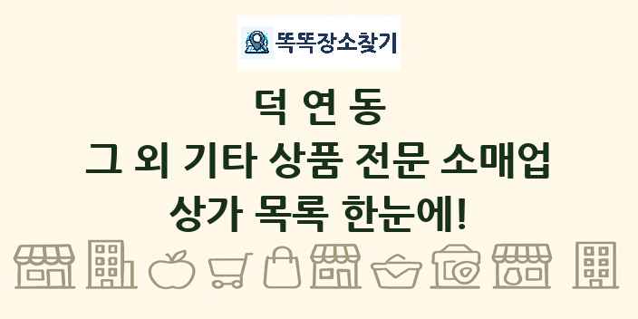 덕연동 그 외 기타 상품 전문 소매업 상가 목록 및 정보