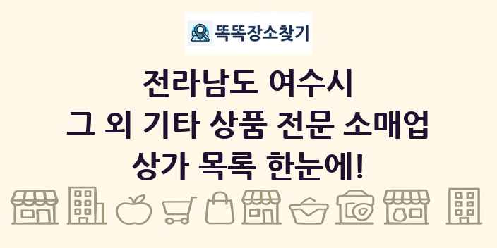 전라남도 여수시 그 외 기타 상품 전문 소매업 상가 목록 및 정보