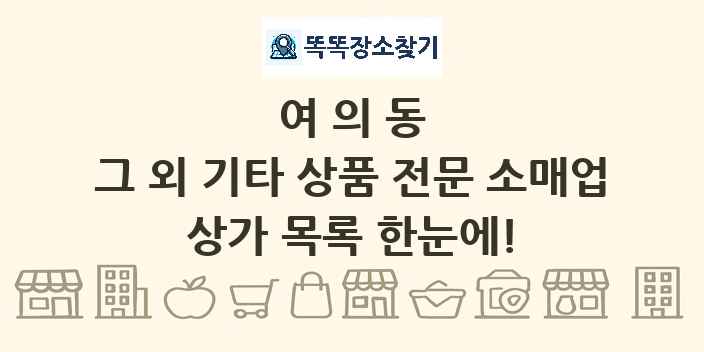 여의동 그 외 기타 상품 전문 소매업 상가 목록 및 정보