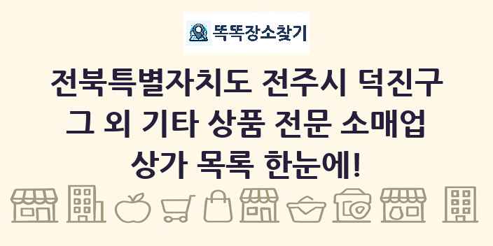전북특별자치도 전주시 덕진구 그 외 기타 상품 전문 소매업 상가 목록 및 정보