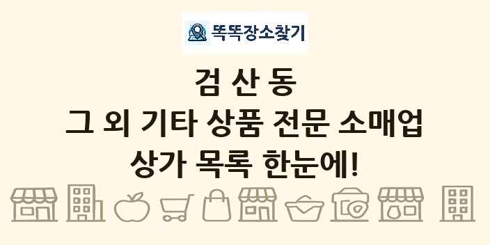 검산동 그 외 기타 상품 전문 소매업 상가 목록 및 정보