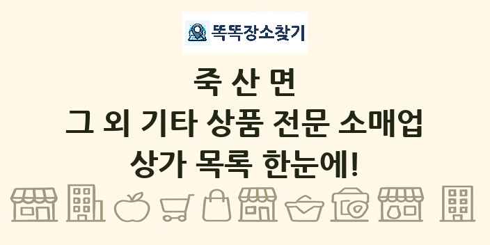 죽산면 그 외 기타 상품 전문 소매업 상가 목록 및 정보