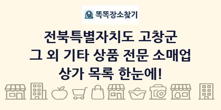 전북특별자치도 고창군 그 외 기타 상품 전문 소매업 상가 목록 및 정보