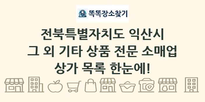 전북특별자치도 익산시 그 외 기타 상품 전문 소매업 상가 목록 및 정보